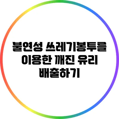 불연성 쓰레기봉투를 이용한 깨진 유리 배출하기