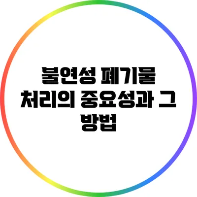 불연성 폐기물 처리의 중요성과 그 방법