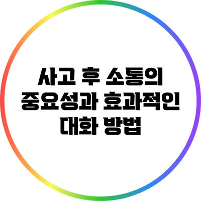 사고 후 소통의 중요성과 효과적인 대화 방법