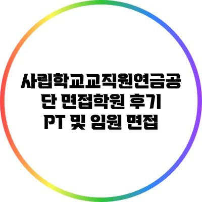 사립학교교직원연금공단 면접학원 후기: PT 및 임원 면접
