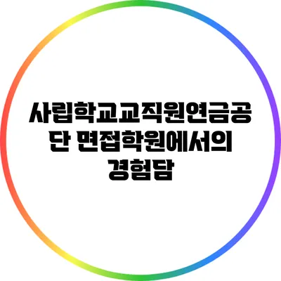 사립학교교직원연금공단 면접학원에서의 경험담