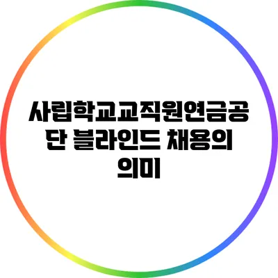 사립학교교직원연금공단: 블라인드 채용의 의미