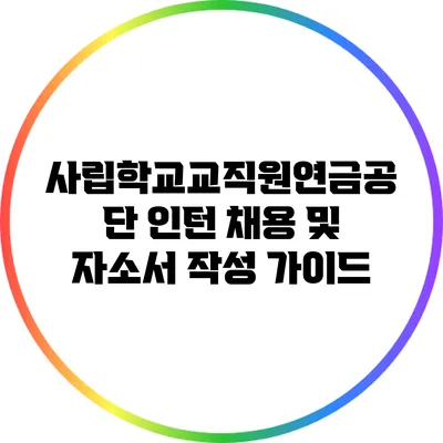 사립학교교직원연금공단 인턴 채용 및 자소서 작성 가이드