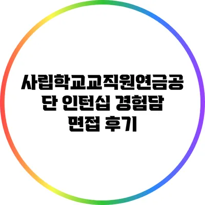 사립학교교직원연금공단 인턴십 경험담: 면접 후기