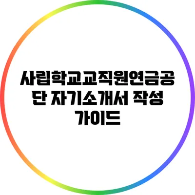 사립학교교직원연금공단 자기소개서 작성 가이드