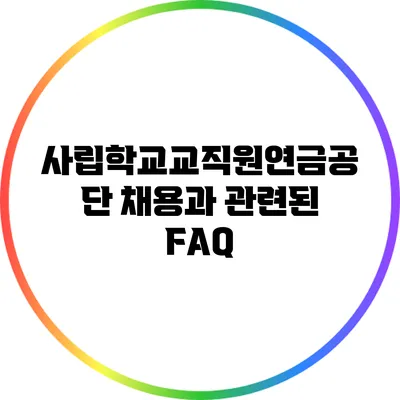 사립학교교직원연금공단 채용과 관련된 FAQ