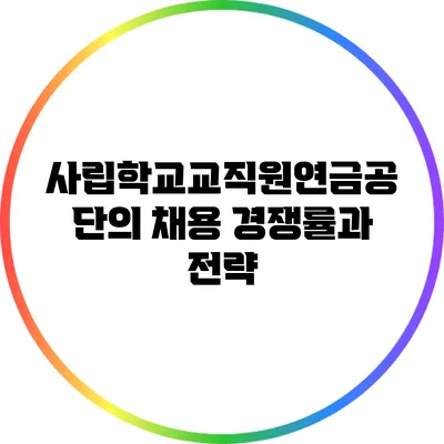 사립학교교직원연금공단의 채용 경쟁률과 전략