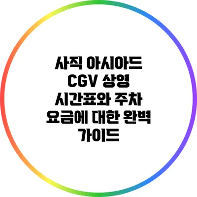 사직 아시아드 CGV 상영 시간표와 주차 요금에 대한 완벽 가이드
