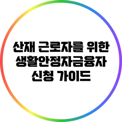 산재 근로자를 위한 생활안정자금융자 신청 가이드