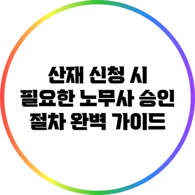 산재 신청 시 필요한 노무사 승인 절차 완벽 가이드