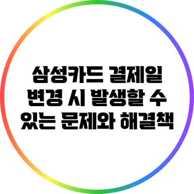 삼성카드 결제일 변경 시 발생할 수 있는 문제와 해결책