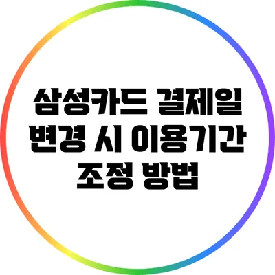 삼성카드 결제일 변경 시 이용기간 조정 방법