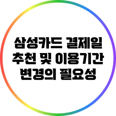 삼성카드 결제일 추천 및 이용기간 변경의 필요성