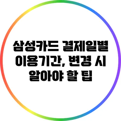 삼성카드 결제일별 이용기간, 변경 시 알아야 할 팁
