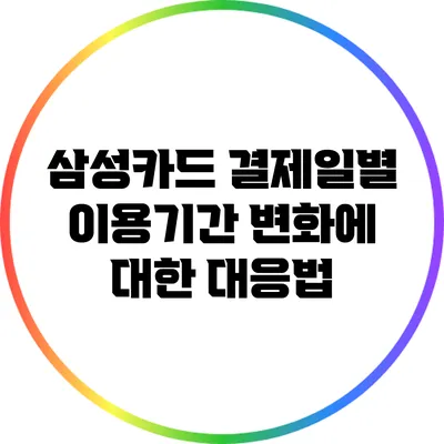삼성카드 결제일별 이용기간 변화에 대한 대응법