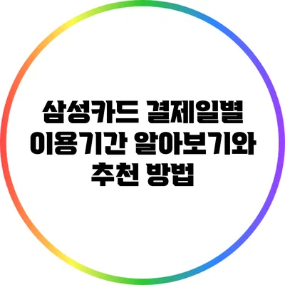 삼성카드 결제일별 이용기간 알아보기와 추천 방법
