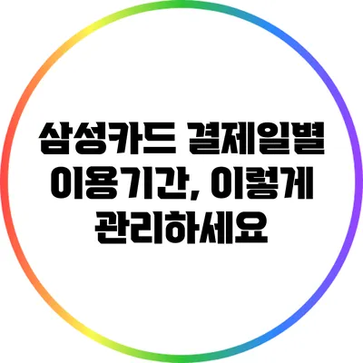 삼성카드 결제일별 이용기간, 이렇게 관리하세요