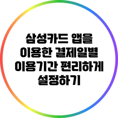 삼성카드 앱을 이용한 결제일별 이용기간 편리하게 설정하기