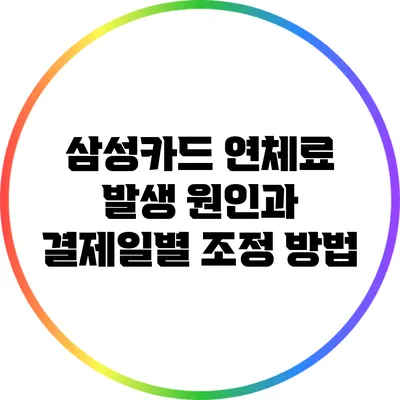 삼성카드 연체료 발생 원인과 결제일별 조정 방법
