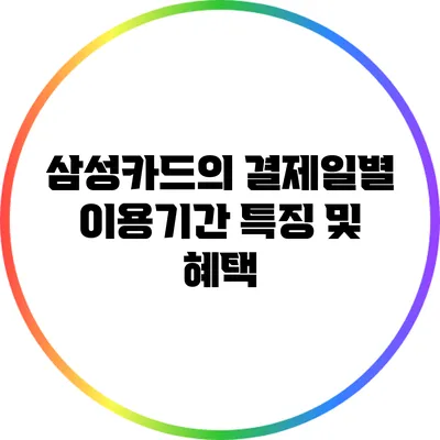 삼성카드의 결제일별 이용기간 특징 및 혜택
