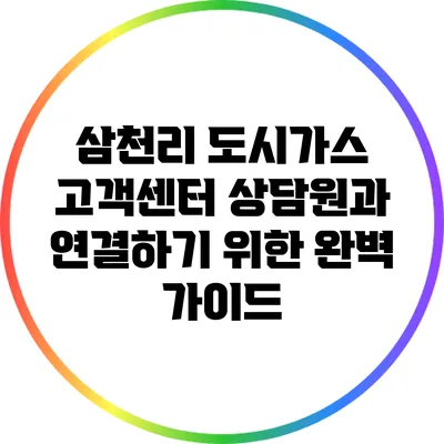 삼천리 도시가스 고객센터 상담원과 연결하기 위한 완벽 가이드