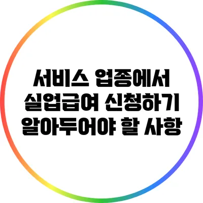 서비스 업종에서 실업급여 신청하기: 알아두어야 할 사항