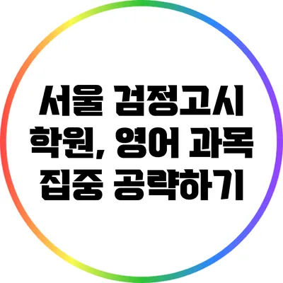 서울 검정고시 학원, 영어 과목 집중 공략하기