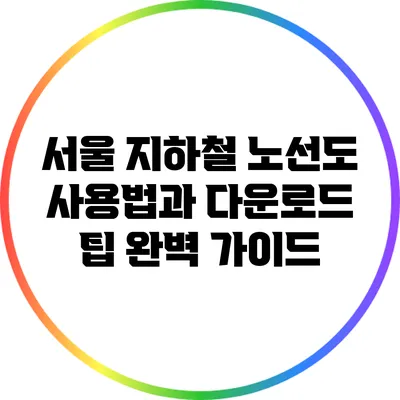 서울 지하철 노선도 사용법과 다운로드 팁 완벽 가이드