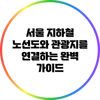 서울 지하철 노선도와 관광지를 연결하는 완벽 가이드