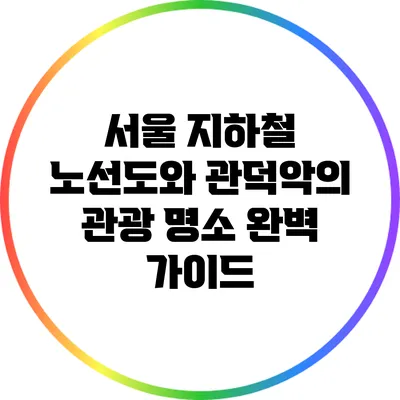 서울 지하철 노선도와 관덕악의 관광 명소 완벽 가이드