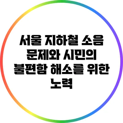 서울 지하철 소음 문제와 시민의 불편함 해소를 위한 노력