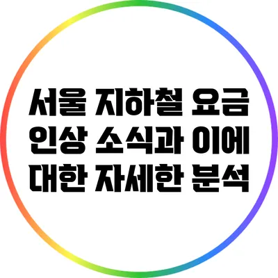 서울 지하철 요금 인상 소식과 이에 대한 자세한 분석