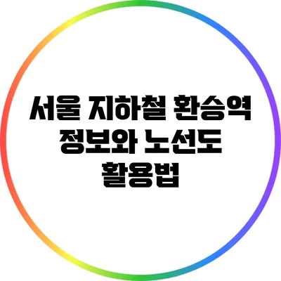 서울 지하철 환승역 정보와 노선도 활용법