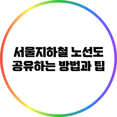 서울지하철 노선도 공유하는 방법과 팁