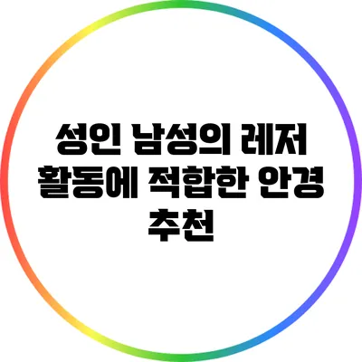 성인 남성의 레저 활동에 적합한 안경 추천