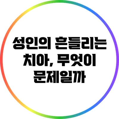 성인의 흔들리는 치아, 무엇이 문제일까?