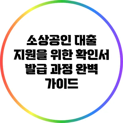 소상공인 대출 지원을 위한 확인서 발급 과정 완벽 가이드