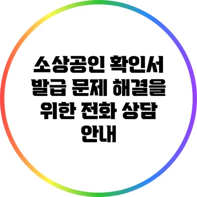 소상공인 확인서 발급 문제 해결을 위한 전화 상담 안내