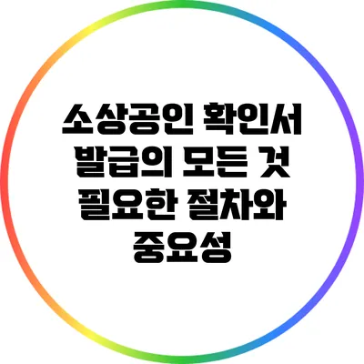 소상공인 확인서 발급의 모든 것: 필요한 절차와 중요성