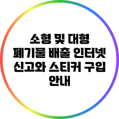 소형 및 대형 폐기물 배출: 인터넷 신고와 스티커 구입 안내