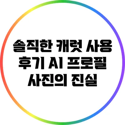 솔직한 캐럿 사용 후기 AI 프로필 사진의 진실