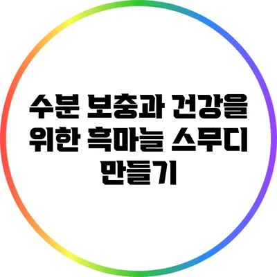 수분 보충과 건강을 위한 흑마늘 스무디 만들기