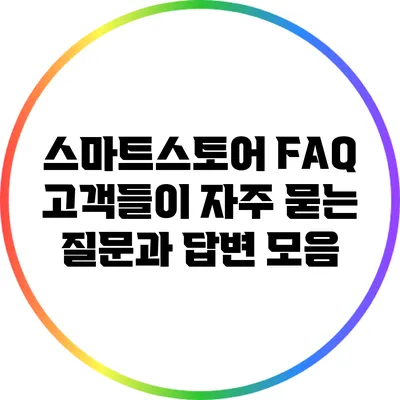스마트스토어 FAQ: 고객들이 자주 묻는 질문과 답변 모음