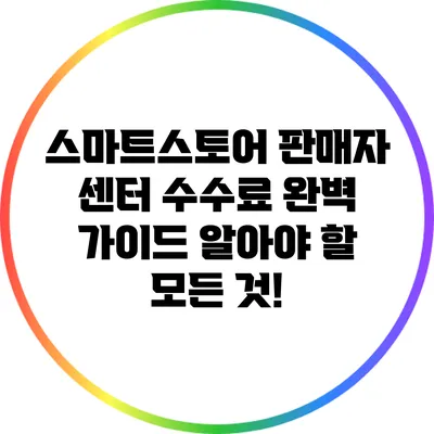 스마트스토어 판매자 센터 수수료 완벽 가이드: 알아야 할 모든 것!