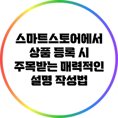 스마트스토어에서 상품 등록 시 주목받는 매력적인 설명 작성법