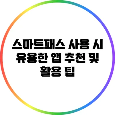 스마트패스 사용 시 유용한 앱 추천 및 활용 팁