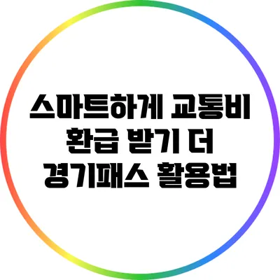 스마트하게 교통비 환급 받기: 더 경기패스 활용법
