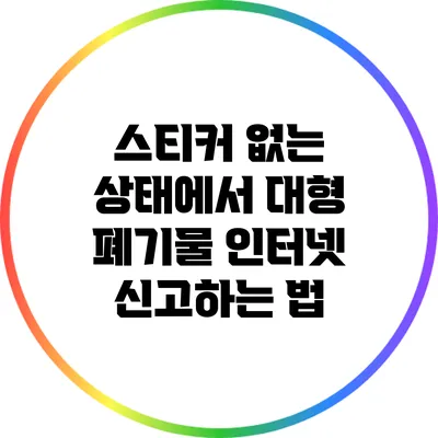 스티커 없는 상태에서 대형 폐기물 인터넷 신고하는 법