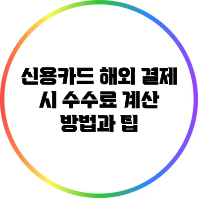 신용카드 해외 결제 시 수수료 계산 방법과 팁