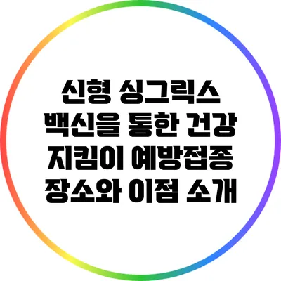신형 싱그릭스 백신을 통한 건강 지킴이: 예방접종 장소와 이점 소개